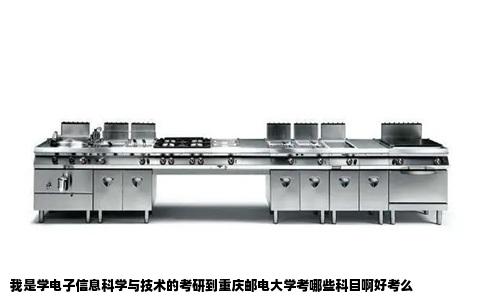 我是学电子信息科学与技术的考研到重庆邮电大学考哪些科目啊好考么