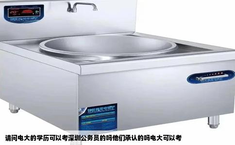 请问电大的学历可以考深圳公务员的吗他们承认的吗电大可以考