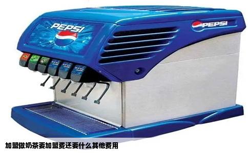 加盟做奶茶要加盟费还要什么其他费用