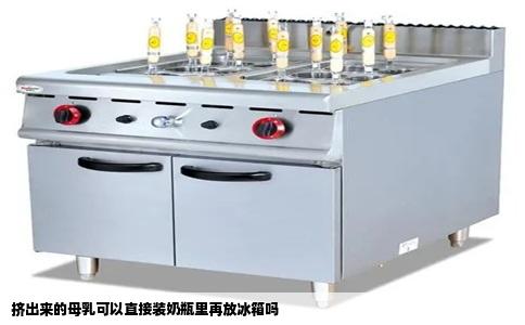 挤出来的母乳可以直接装奶瓶里再放冰箱吗