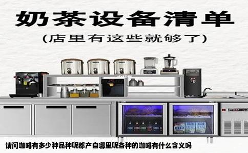 请问咖啡有多少种品种呢都产自哪里呢各种的咖啡有什么含义吗