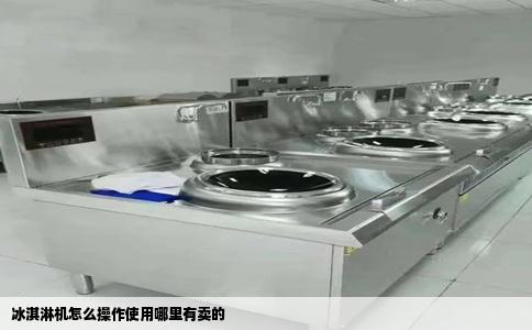 冰淇淋机怎么操作使用哪里有卖的