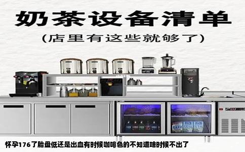 怀孕176了胎盘低还是出血有时候咖啡色的不知道啥时候不出了