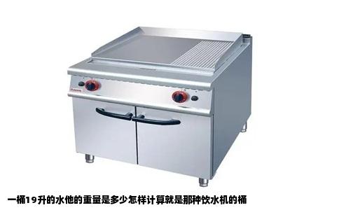 一桶19升的水他的重量是多少怎样计算就是那种饮水机的桶