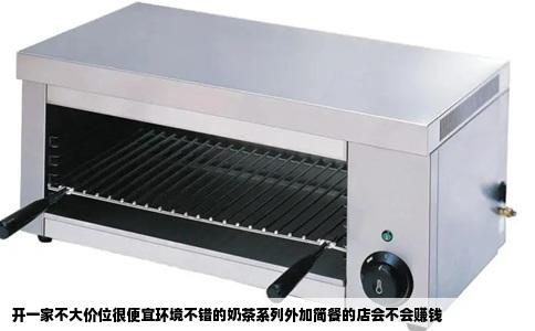 开一家不大价位很便宜环境不错的奶茶系列外加简餐的店会不会赚钱