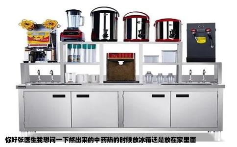 你好张医生我想问一下熬出来的中药热的时候放冰箱还是放在家里面