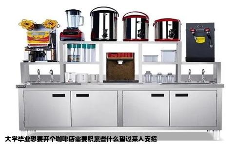 大学毕业想要开个咖啡店需要积累些什么望过来人支招