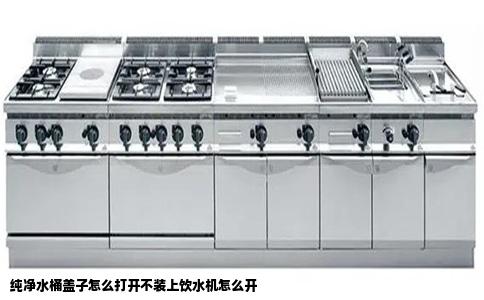 纯净水桶盖子怎么打开不装上饮水机怎么开