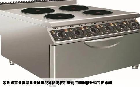 家想购置全套家电包括电视冰箱洗衣机空调抽油烟机灶燃气热水器