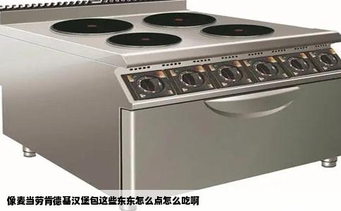 像麦当劳肯德基汉堡包这些东东怎么点怎么吃啊