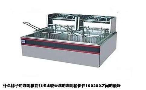 什么牌子的咖啡机能打出比较香浓的咖啡价格在100200之间的最好