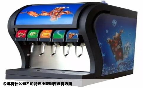 今年有什么知名的特色小吃想做没有方向