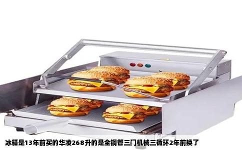 冰箱是13年前买的华凌268升的是全铜管三门机械三循环2年前换了