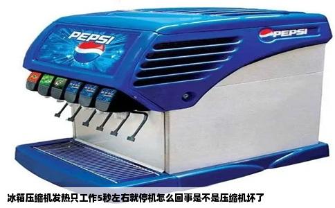 冰箱压缩机发热只工作5秒左右就停机怎么回事是不是压缩机坏了