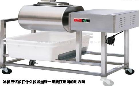 冰箱应该放在什么位置最好一定要在通风的地方吗