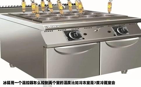 冰箱用一个温控器怎么控制两个室的温度比如冷冻室是7度冷藏室会