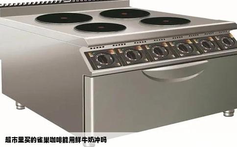 超市里买的雀巢咖啡能用鲜牛奶冲吗