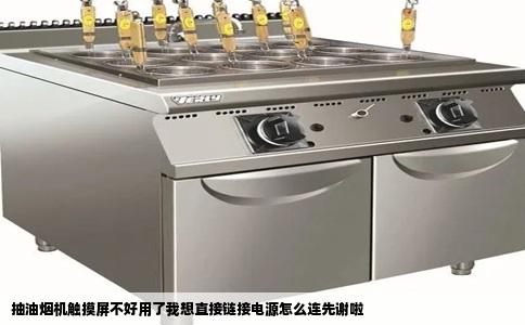 抽油烟机触摸屏不好用了我想直接链接电源怎么连先谢啦