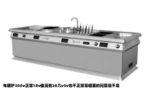 电磁炉300v正常18v偏高有20几v5v也不正常是哪里的问题是不是