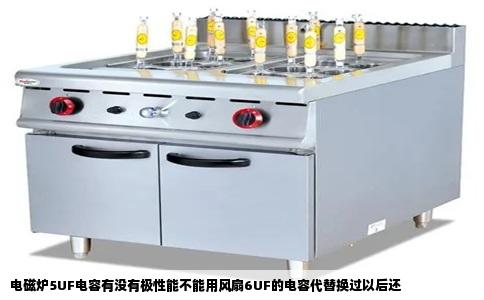 电磁炉5UF电容有没有极性能不能用风扇6UF的电容代替换过以后还