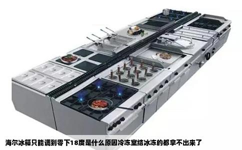 海尔冰箱只能调到零下18度是什么原因冷冻室结冰冻的都拿不出来了