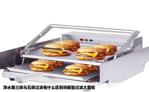 净水器三级与五级过滤有什么区别吗都能过滤大颗粒