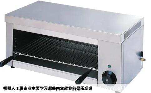 机器人工程专业主要学习哪些内容就业前景乐观吗