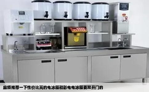 麻烦推荐一下性价比高的电冰箱和彩电电冰箱要双开门的