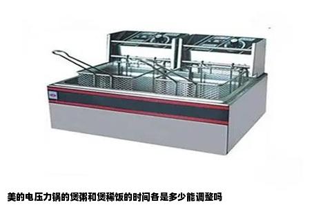 美的电压力锅的煲粥和煲稀饭的时间各是多少能调整吗