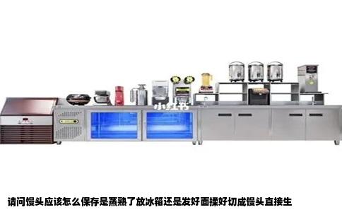 请问馒头应该怎么保存是蒸熟了放冰箱还是发好面揉好切成馒头直接生