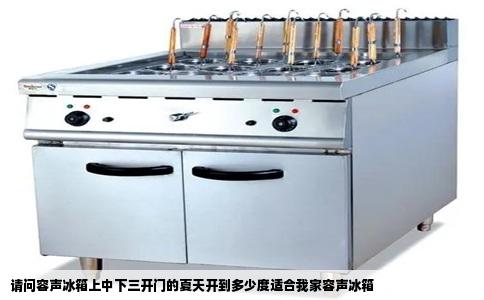 请问容声冰箱上中下三开门的夏天开到多少度适合我家容声冰箱