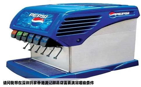 请问我想在深圳开家香港满记甜品店需要满足哪些条件