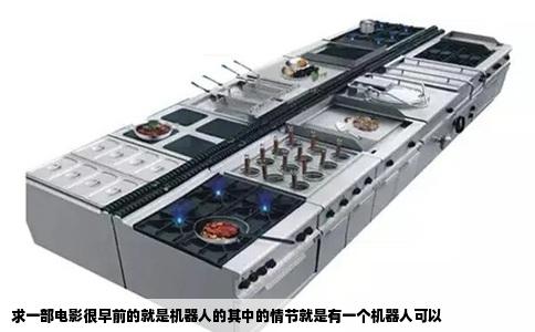 求一部电影很早前的就是机器人的其中的情节就是有一个机器人可以