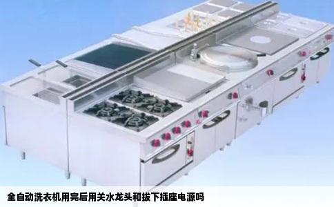 全自动洗衣机用完后用关水龙头和拔下插座电源吗