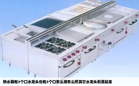 热水器有3个口水龙头也有3个口怎么接怎么把其它水龙头利用起来