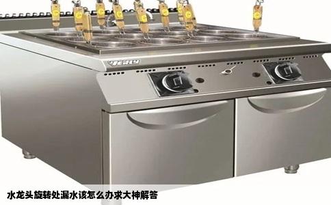水龙头旋转处漏水该怎么办求大神解答
