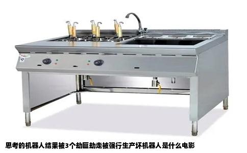 思考的机器人结果被3个劫匪劫走被强行生产坏机器人是什么电影