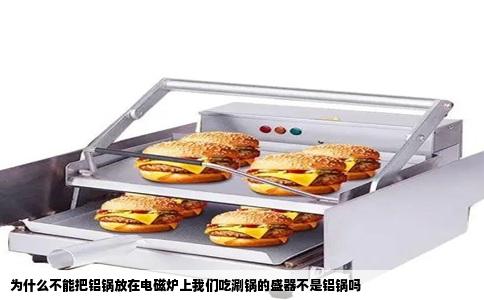 为什么不能把铝锅放在电磁炉上我们吃涮锅的盛器不是铝锅吗