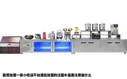 我想加盟一家小吃店不知道在加盟的过程中需要注意些什么