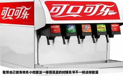 我想自己做各地名小吃做法一样但是卖的时候名字不一样这样做算