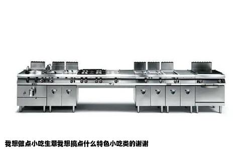 我想做点小吃生意我想搞点什么特色小吃类的谢谢