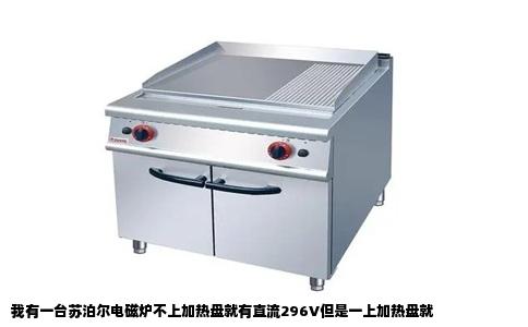 我有一台苏泊尔电磁炉不上加热盘就有直流296V但是一上加热盘就