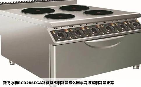 新飞冰箱BCD286EGA冷藏室不制冷是怎么回事冷冻室制冷是正常