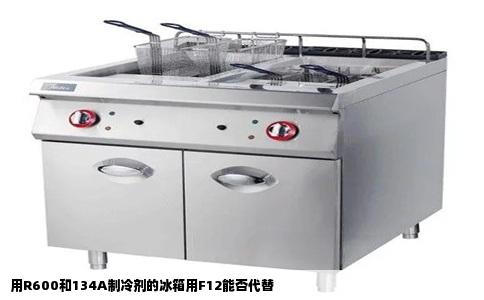 用R600和134A制冷剂的冰箱用F12能否代替