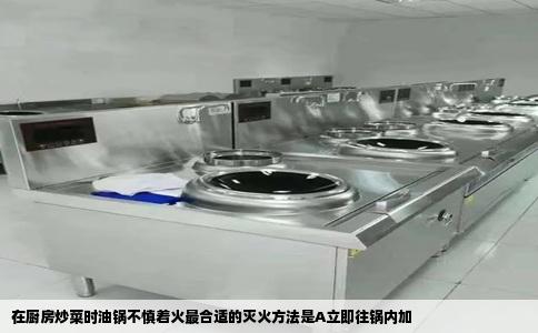 在厨房炒菜时油锅不慎着火最合适的灭火方法是A立即往锅内加