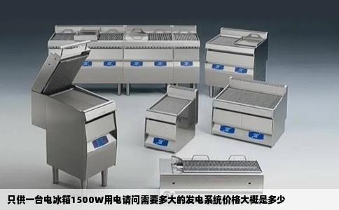 只供一台电冰箱1500W用电请问需要多大的发电系统价格大概是多少