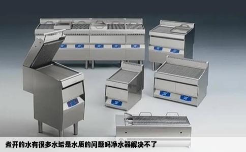 煮开的水有很多水垢是水质的问题吗净水器解决不了