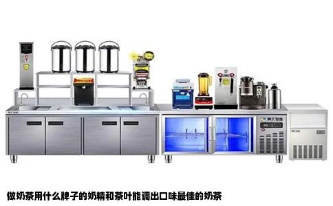 做奶茶用什么牌子的奶精和茶叶能调出口味最佳的奶茶
